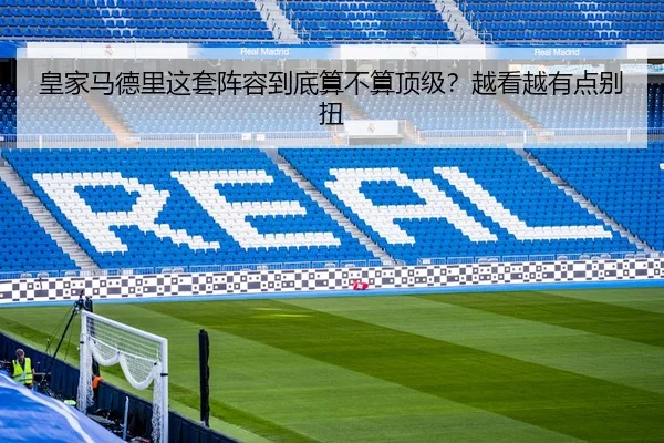 皇家马德里这套阵容到底算不算顶级？越看越有点别扭（kaiyun）