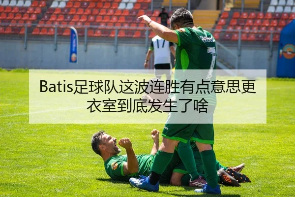 Batis足球队这波连胜有点意思更衣室到底发生了啥 - kaiyun