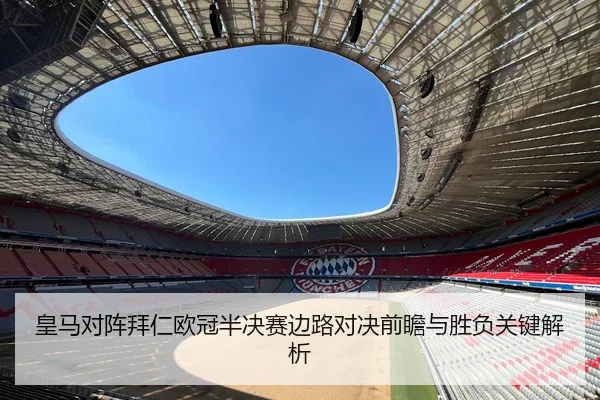 皇马对阵拜仁欧冠半决赛边路对决前瞻与胜负关键解析