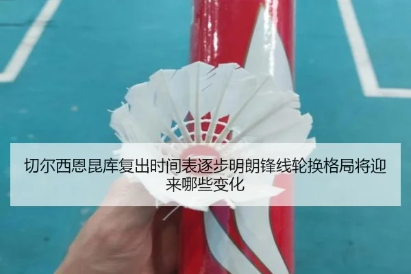 切尔西恩昆库复出时间表逐步明朗锋线轮换格局将迎来哪些变化（kaiyun）