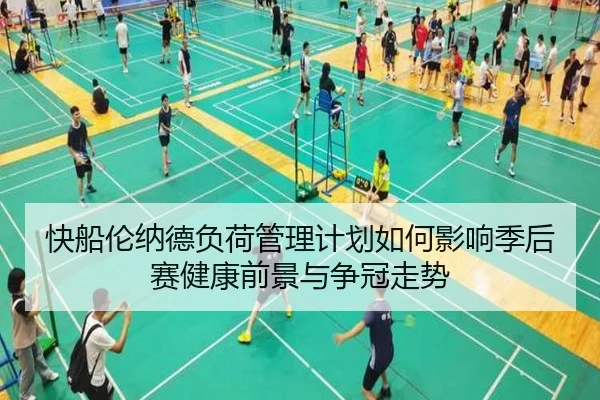 快船伦纳德负荷管理计划如何影响季后赛健康前景与争冠走势（kaiyun）