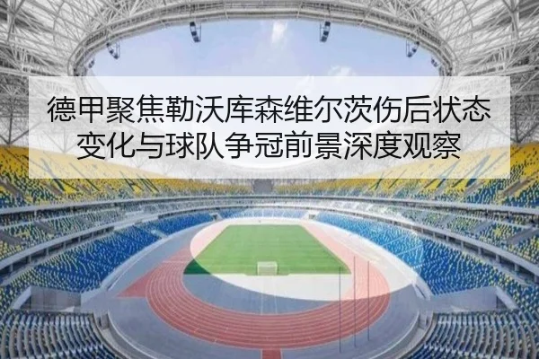 德甲聚焦勒沃库森维尔茨伤后状态变化与球队争冠前景深度观察（kaiyun）