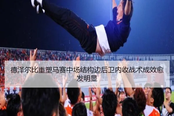 德泽尔比重塑马赛中场结构边后卫内收战术成效愈发明显